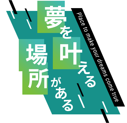 Place to make your dreams come true 夢を叶える場所がある