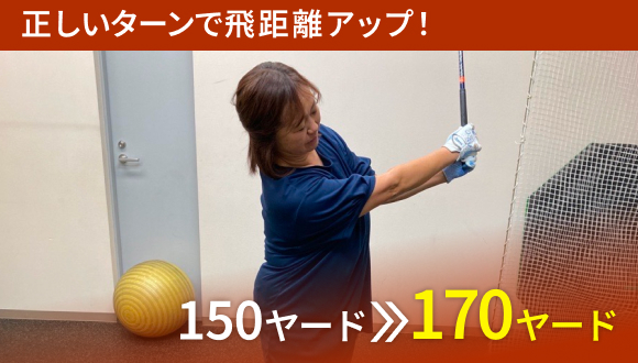 正しいターンで飛距離アップ！ 150ヤード⇒170ヤード